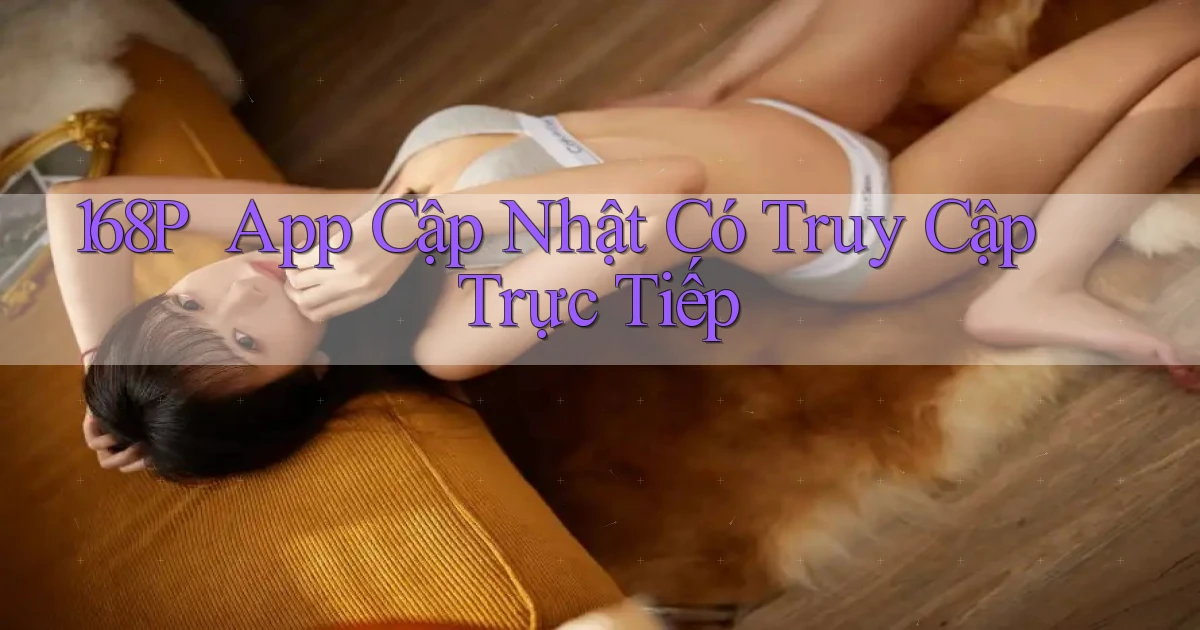 168p ｜ App Cập Nhật Có Truy Cập Trực Tiếp