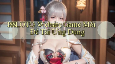 188loto： Website Game Mới Để Tải Ứng Dụng