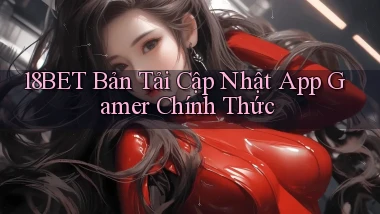 18bet   Bản Tải Cập Nhật App Gamer Chính Thức