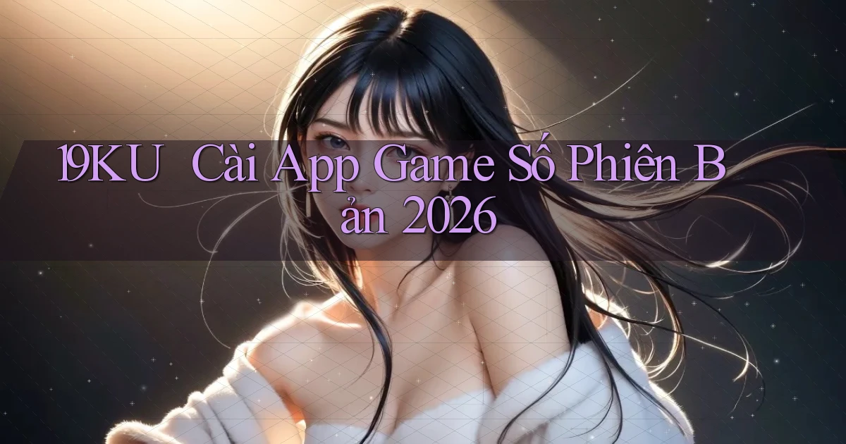 19ku ｜ Cài App Game Số Phiên Bản 2026