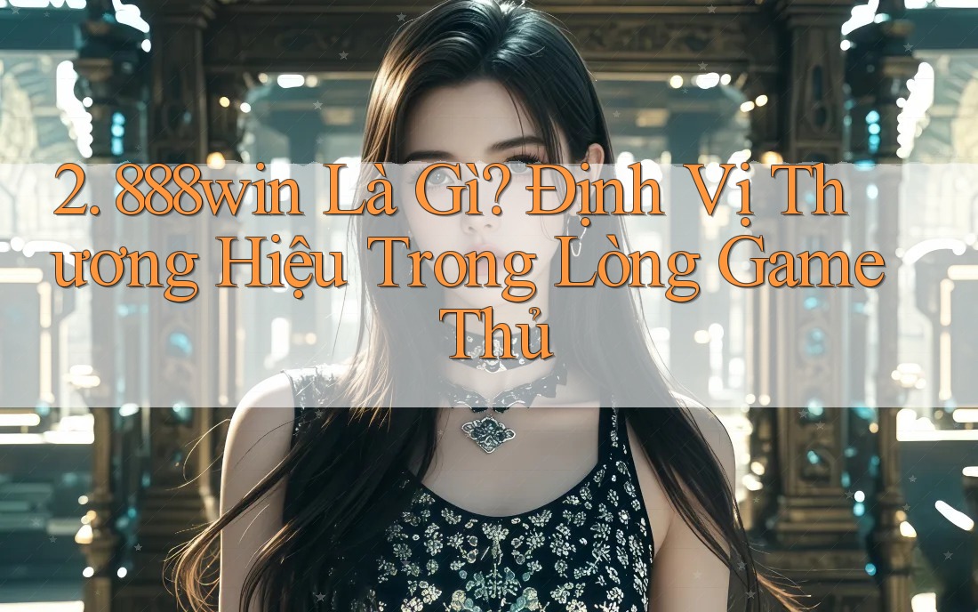 2. 888win Là Gì? Định Vị Thương Hiệu Trong Lòng Game Thủ 2. 888win Là Gì? Định Vị Thương Hiệu Trong Lòng Game Thủ