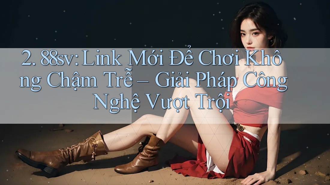 2. 88sv: Link Mới Để Chơi Không Chậm Trễ – Giải Pháp Công Nghệ Vượt Trội