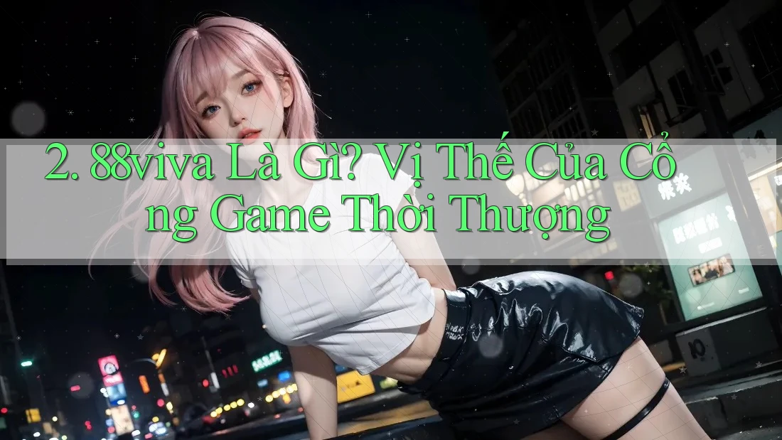 2. 88viva Là Gì? Vị Thế Của Cổng Game Thời Thượng 2. 88viva Là Gì? Vị Thế Của Cổng Game Thời Thượng
