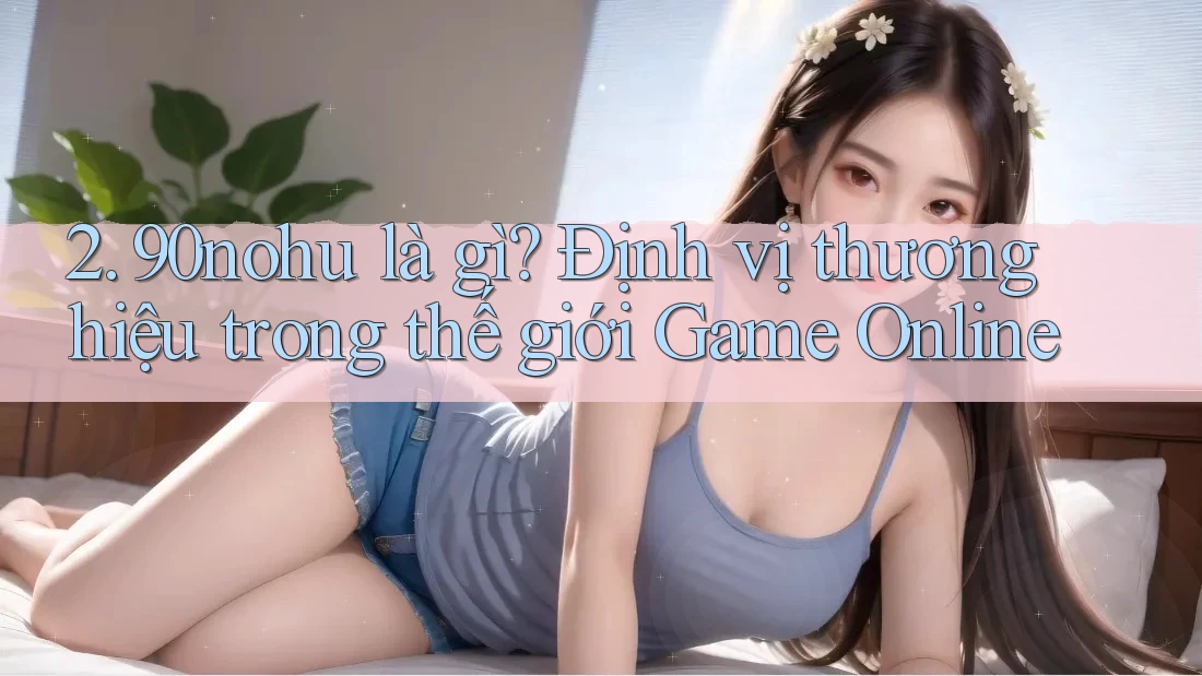 2. 90nohu là gì? Định vị thương hiệu trong thế giới Game Online