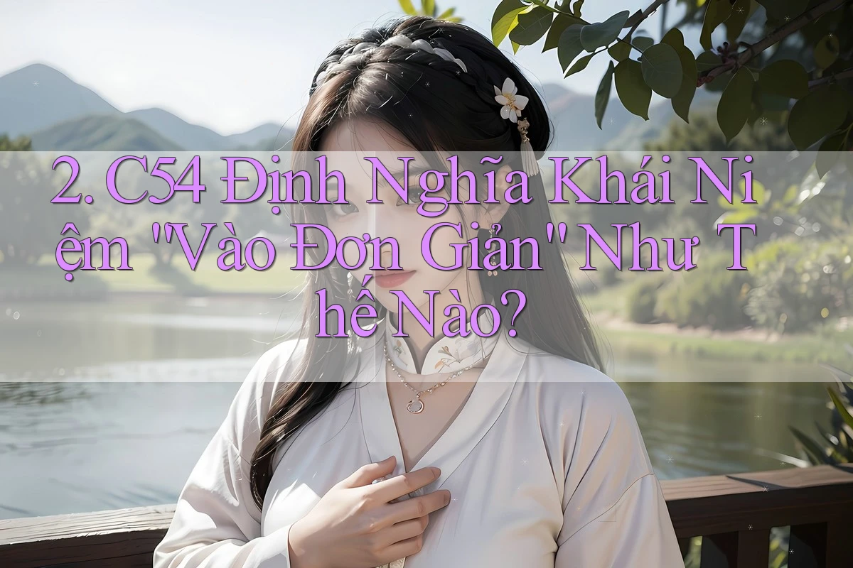 2. C54 Định Nghĩa Khái Niệm “Vào Đơn Giản” Như Thế Nào?