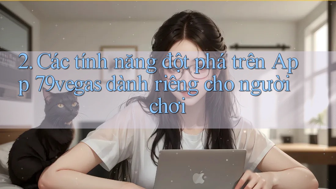 2. Các tính năng đột phá trên App 79vegas dành riêng cho người chơi 2. Các tính năng đột phá trên App 79vegas dành riêng cho người chơi