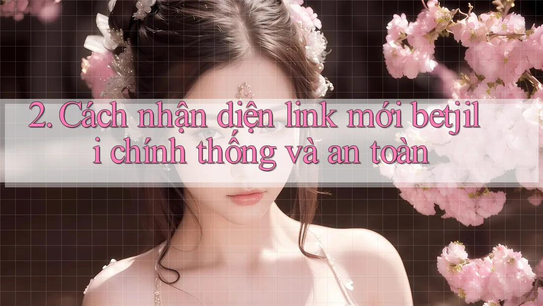2. Cách nhận diện link mới betjili chính thống và an toàn 2. Cách nhận diện link mới betjili chính thống và an toàn