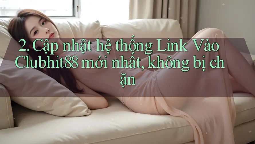 2. Cập nhật hệ thống Link Vào Clubhit88 mới nhất, không bị chặn