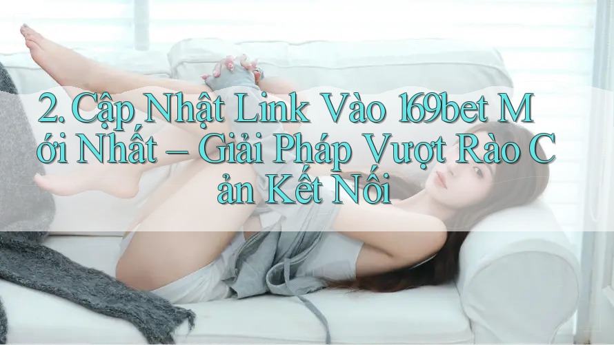 2. Cập Nhật Link Vào 169bet Mới Nhất – Giải Pháp Vượt Rào Cản Kết Nối 2. Cập Nhật Link Vào 169bet Mới Nhất – Giải Pháp Vượt Rào Cản Kết Nối