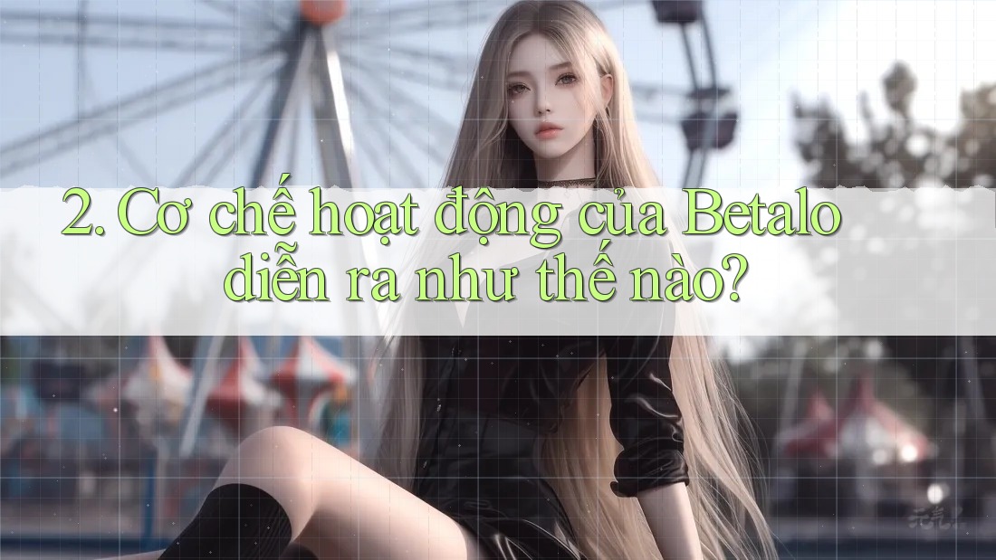 2. Cơ chế hoạt động của Betalo diễn ra như thế nào?