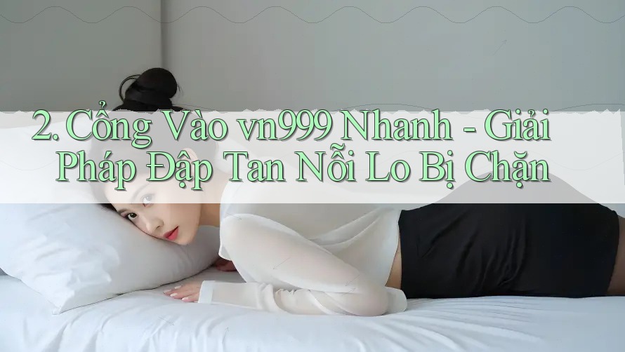 2. Cổng Vào vn999 Nhanh - Giải Pháp Đập Tan Nỗi Lo Bị Chặn 2. Cổng Vào vn999 Nhanh - Giải Pháp Đập Tan Nỗi Lo Bị Chặn