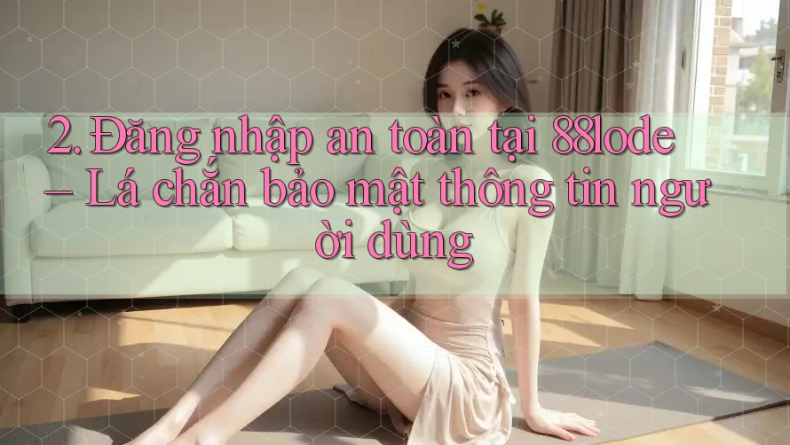 2. Đăng nhập an toàn tại 88lode – Lá chắn bảo mật thông tin người dùng 2. Đăng nhập an toàn tại 88lode – Lá chắn bảo mật thông tin người dùng