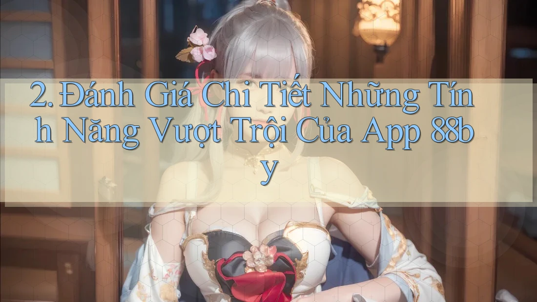 2. Đánh Giá Chi Tiết Những Tính Năng Vượt Trội Của App 88by