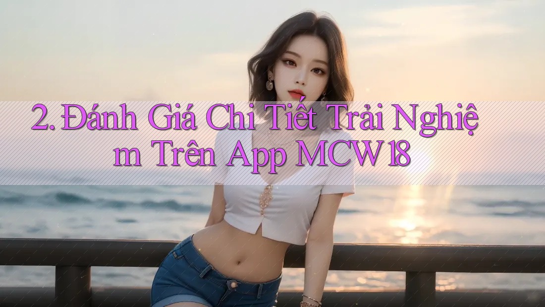 2. Đánh Giá Chi Tiết Trải Nghiệm Trên App MCW18