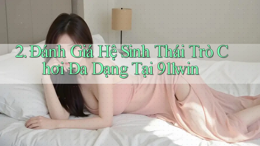 2. Đánh Giá Hệ Sinh Thái Trò Chơi Đa Dạng Tại 911win
