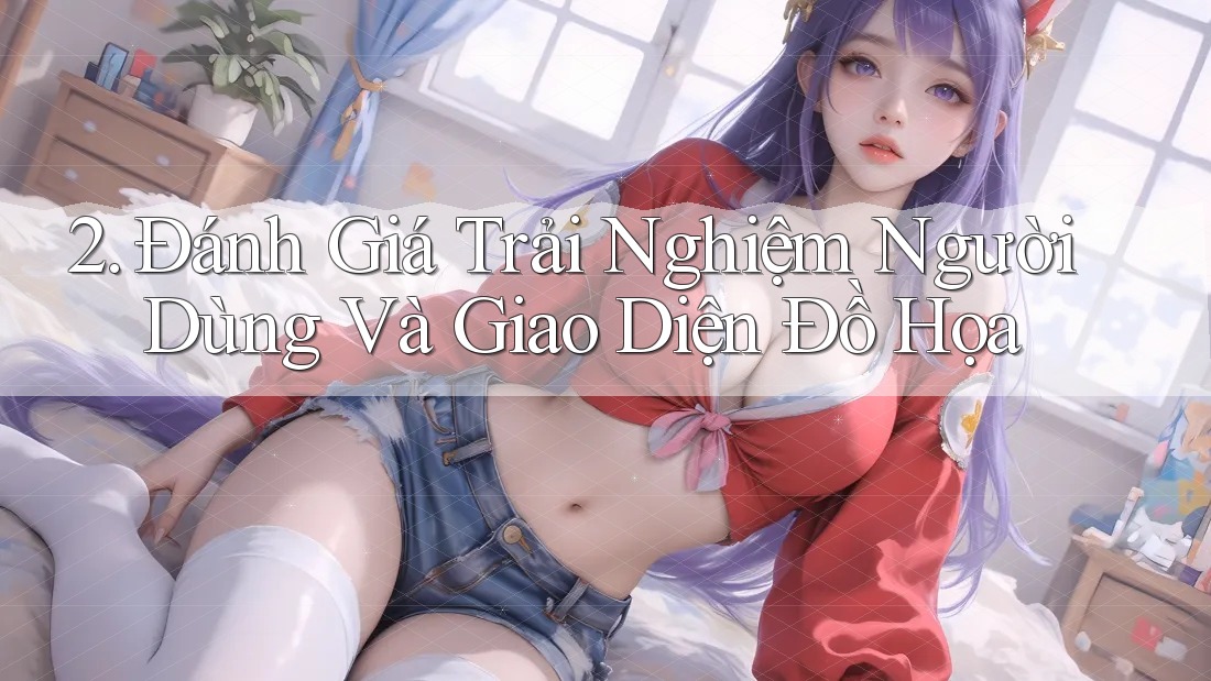 2. Đánh Giá Trải Nghiệm Người Dùng Và Giao Diện Đồ Họa 2. Đánh Giá Trải Nghiệm Người Dùng Và Giao Diện Đồ Họa