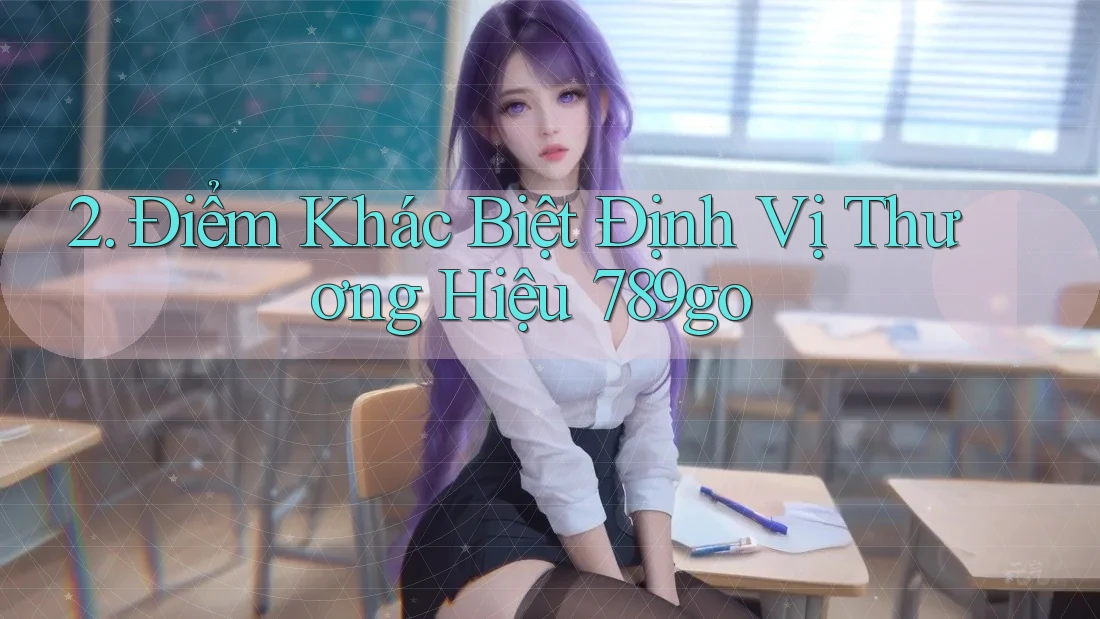 2. Điểm Khác Biệt Định Vị Thương Hiệu 789go