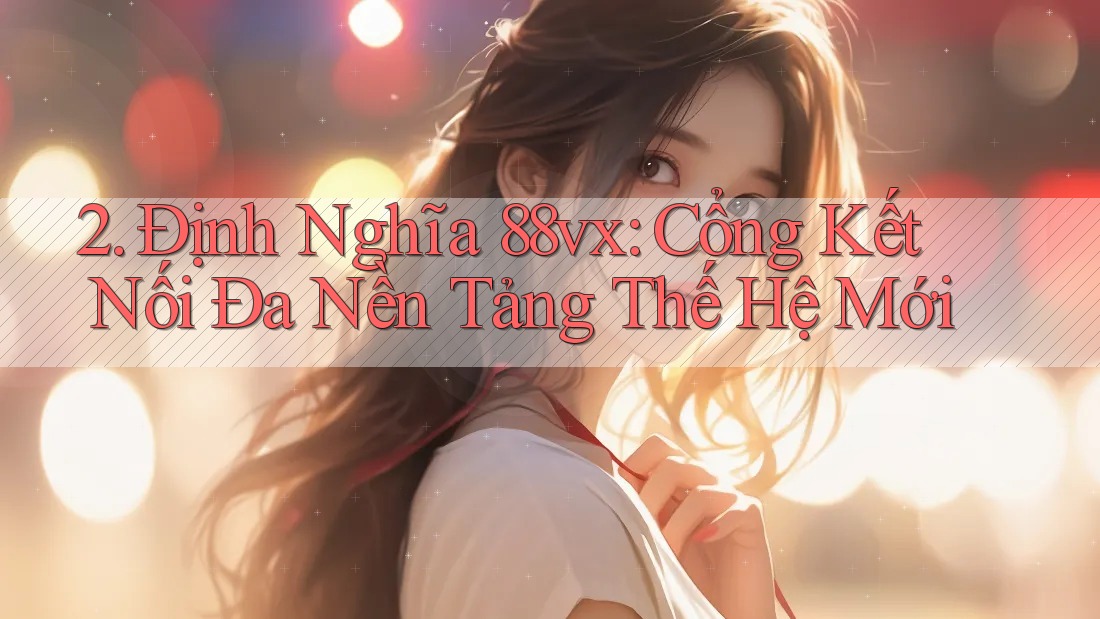 2. Định Nghĩa 88vx: Cổng Kết Nối Đa Nền Tảng Thế Hệ Mới