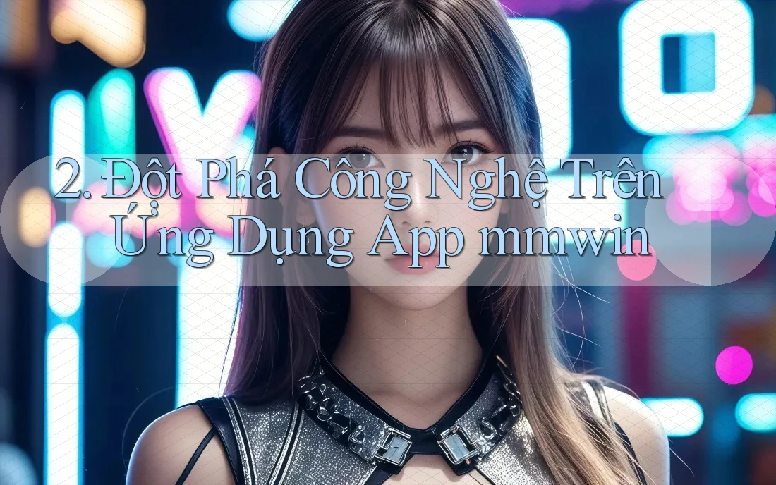 2. Đột Phá Công Nghệ Trên Ứng Dụng App mmwin