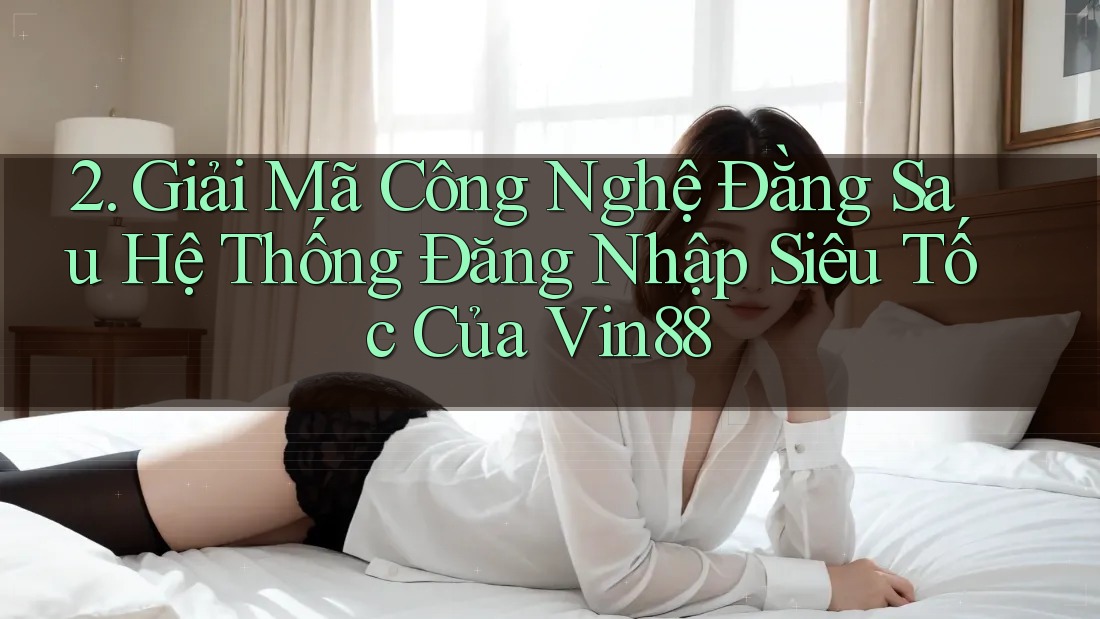 2. Giải Mã Công Nghệ Đằng Sau Hệ Thống Đăng Nhập Siêu Tốc Của Vin88 2. Giải Mã Công Nghệ Đằng Sau Hệ Thống Đăng Nhập Siêu Tốc Của Vin88