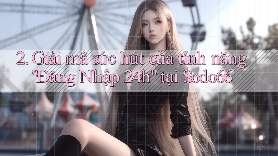 2. Giải mã sức hút của tính năng “Đăng Nhập 24h” tại Sodo66 2. Giải mã sức hút của tính năng “Đăng Nhập 24h” tại Sodo66