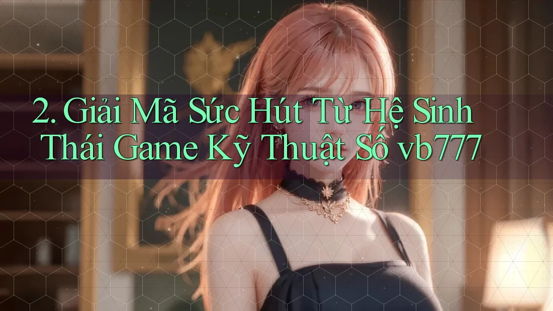 2. Giải Mã Sức Hút Từ Hệ Sinh Thái Game Kỹ Thuật Số vb777 2. Giải Mã Sức Hút Từ Hệ Sinh Thái Game Kỹ Thuật Số vb777