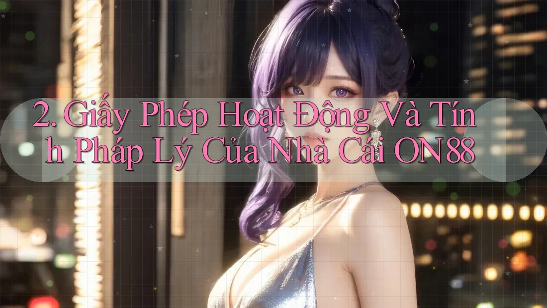 2. Giấy Phép Hoạt Động Và Tính Pháp Lý Của Nhà Cái ON88