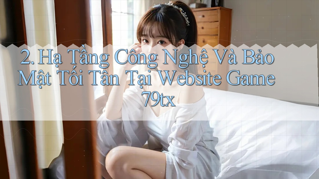2. Hạ Tầng Công Nghệ Và Bảo Mật Tối Tân Tại Website Game 79tx