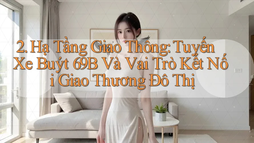 2. Hạ Tầng Giao Thông: Tuyến Xe Buýt 69B Và Vai Trò Kết Nối Giao Thương Đô Thị 2. Hạ Tầng Giao Thông: Tuyến Xe Buýt 69B Và Vai Trò Kết Nối Giao Thương Đô Thị