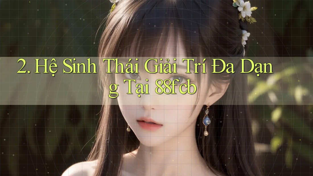 2. Hệ Sinh Thái Giải Trí Đa Dạng Tại 88fcb