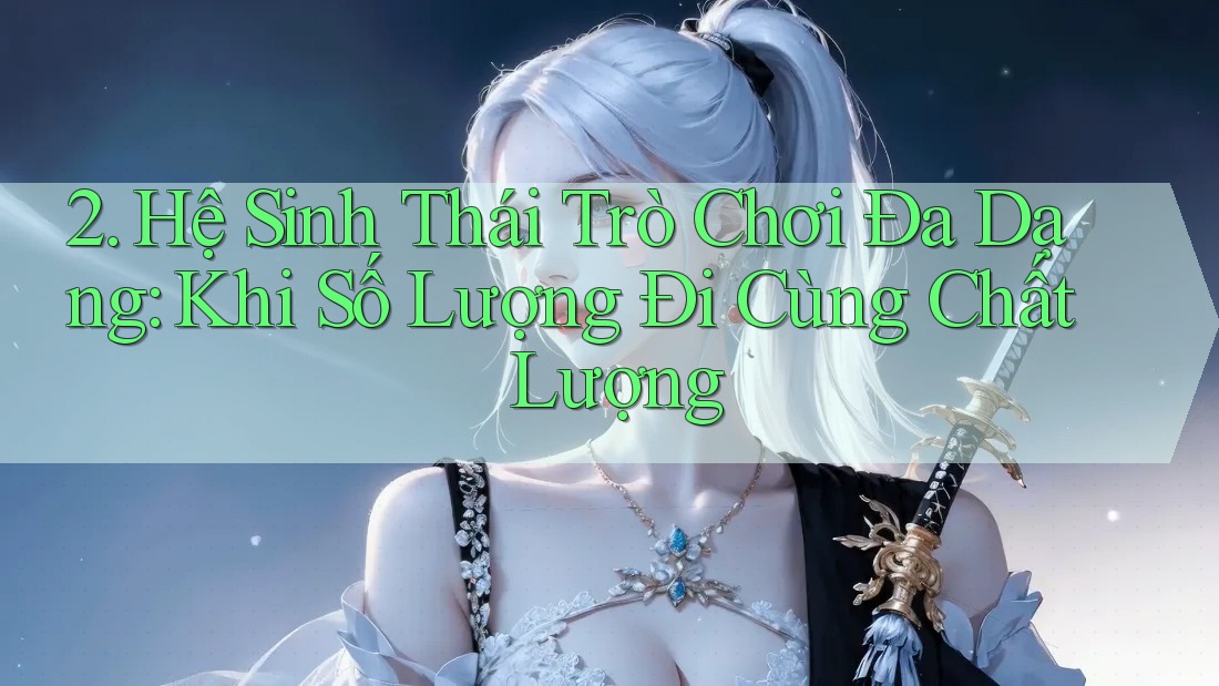 2. Hệ Sinh Thái Trò Chơi Đa Dạng: Khi Số Lượng Đi Cùng Chất Lượng 2. Hệ Sinh Thái Trò Chơi Đa Dạng: Khi Số Lượng Đi Cùng Chất Lượng