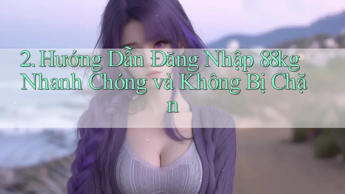 2. Hướng Dẫn Đăng Nhập 88kg Nhanh Chóng và Không Bị Chặn 2. Hướng Dẫn Đăng Nhập 88kg Nhanh Chóng và Không Bị Chặn