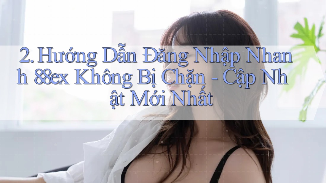2. Hướng Dẫn Đăng Nhập Nhanh 88ex Không Bị Chặn - Cập Nhật Mới Nhất 2. Hướng Dẫn Đăng Nhập Nhanh 88ex Không Bị Chặn - Cập Nhật Mới Nhất