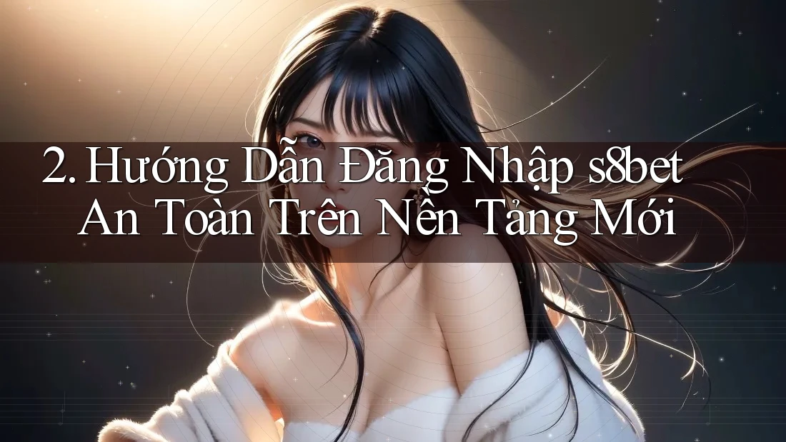 2. Hướng Dẫn Đăng Nhập s8bet An Toàn Trên Nền Tảng Mới 2. Hướng Dẫn Đăng Nhập s8bet An Toàn Trên Nền Tảng Mới