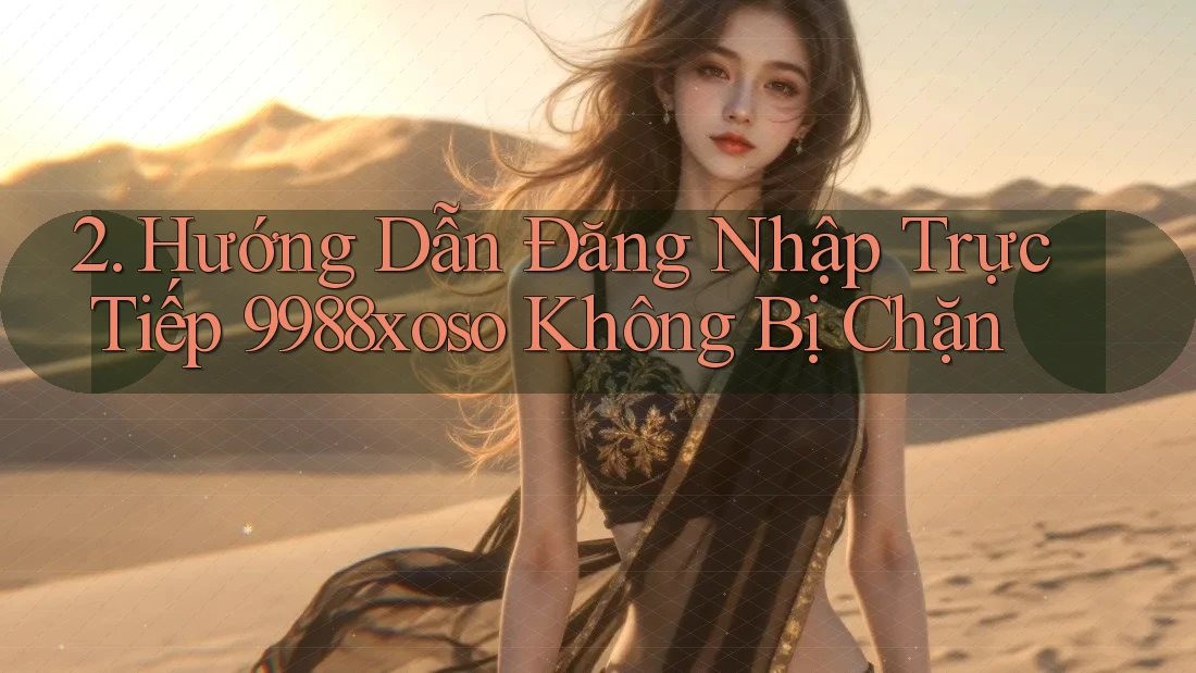 2. Hướng Dẫn Đăng Nhập Trực Tiếp 9988xoso Không Bị Chặn
