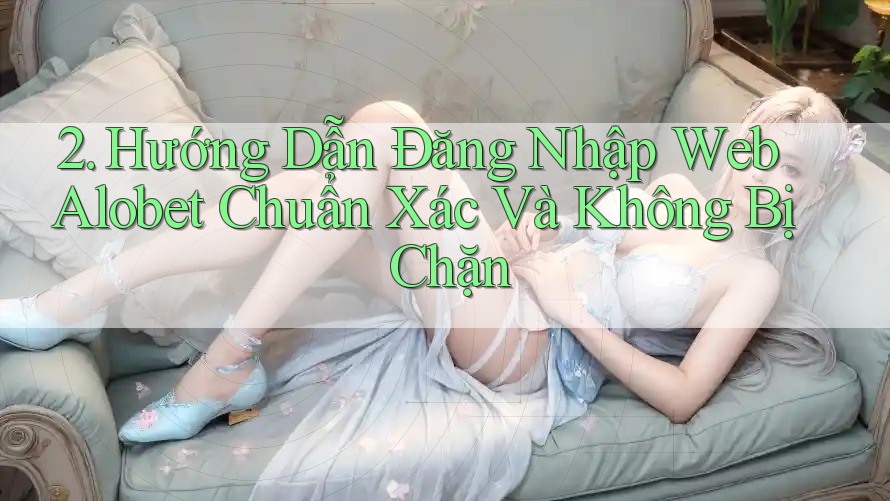 2. Hướng Dẫn Đăng Nhập Web Alobet Chuẩn Xác Và Không Bị Chặn 2. Hướng Dẫn Đăng Nhập Web Alobet Chuẩn Xác Và Không Bị Chặn
