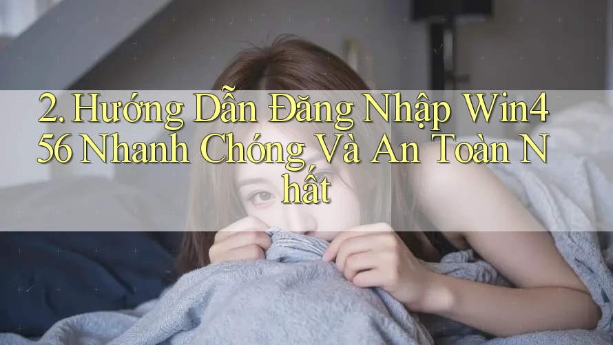 2. Hướng Dẫn Đăng Nhập Win456 Nhanh Chóng Và An Toàn Nhất