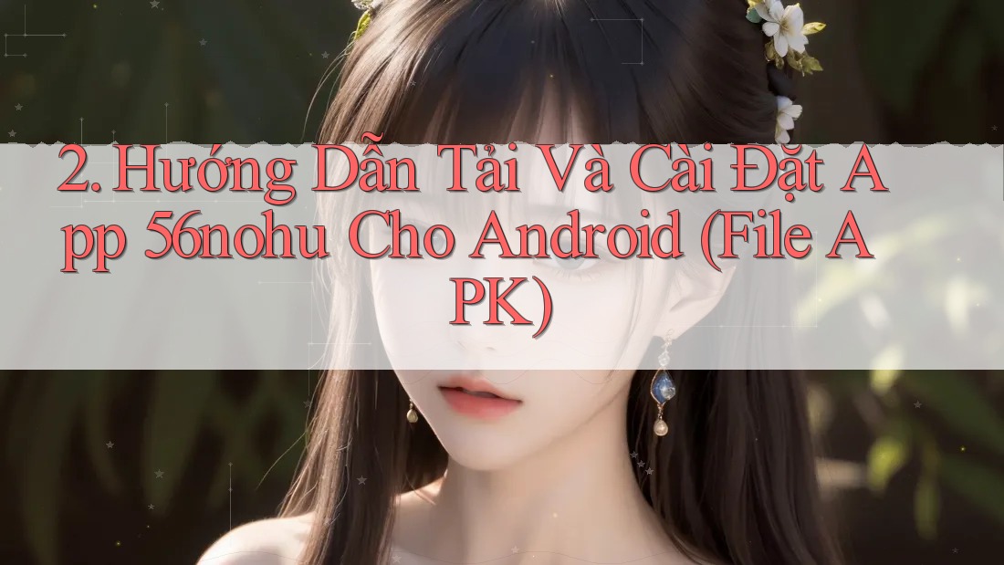 2. Hướng Dẫn Tải Và Cài Đặt App 56nohu Cho Android (File APK)
