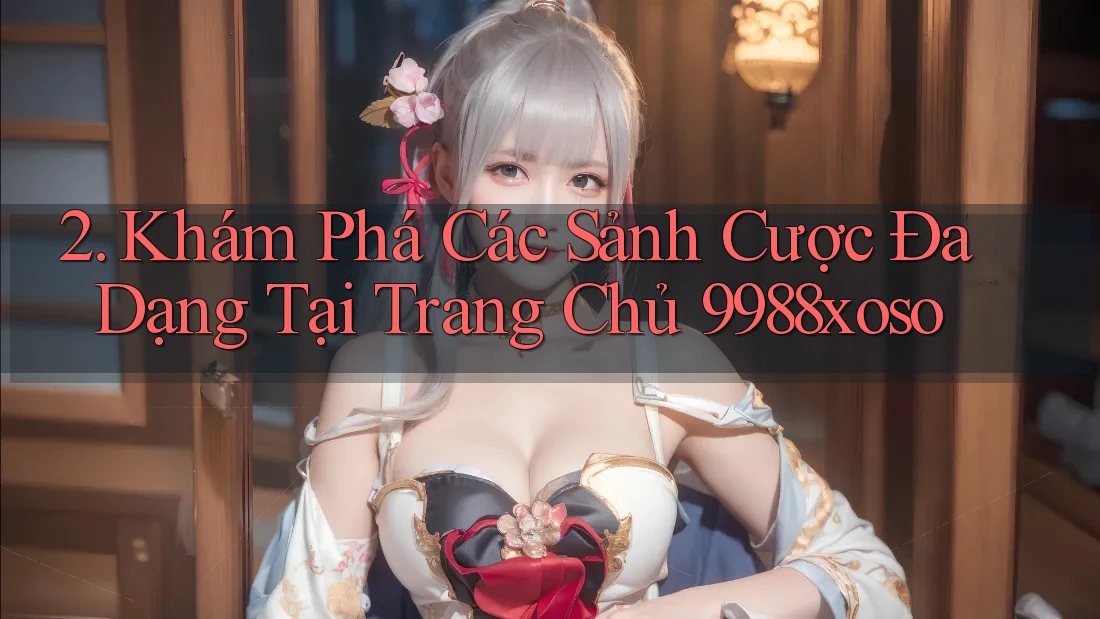 2. Khám Phá Các Sảnh Cược Đa Dạng Tại Trang Chủ 9988xoso 2. Khám Phá Các Sảnh Cược Đa Dạng Tại Trang Chủ 9988xoso