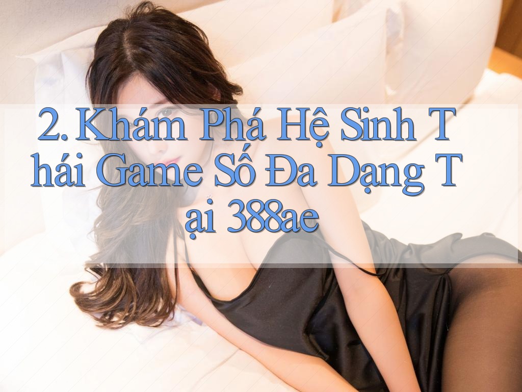 2. Khám Phá Hệ Sinh Thái Game Số Đa Dạng Tại 388ae 2. Khám Phá Hệ Sinh Thái Game Số Đa Dạng Tại 388ae