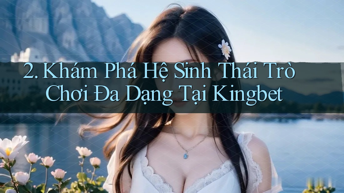 2. Khám Phá Hệ Sinh Thái Trò Chơi Đa Dạng Tại Kingbet 2. Khám Phá Hệ Sinh Thái Trò Chơi Đa Dạng Tại Kingbet