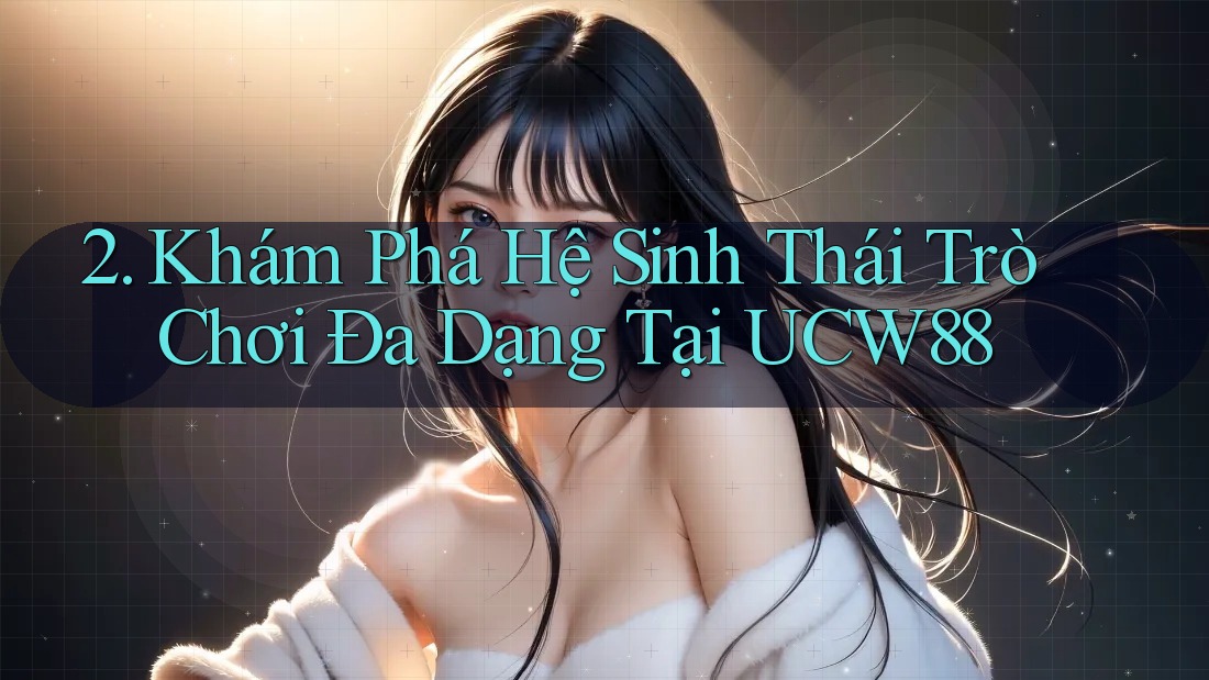 2. Khám Phá Hệ Sinh Thái Trò Chơi Đa Dạng Tại UCW88 2. Khám Phá Hệ Sinh Thái Trò Chơi Đa Dạng Tại UCW88