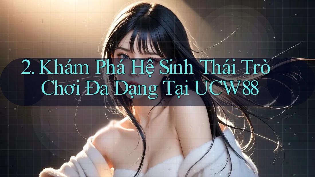 2. Khám Phá Hệ Sinh Thái Trò Chơi Đa Dạng Tại UCW88