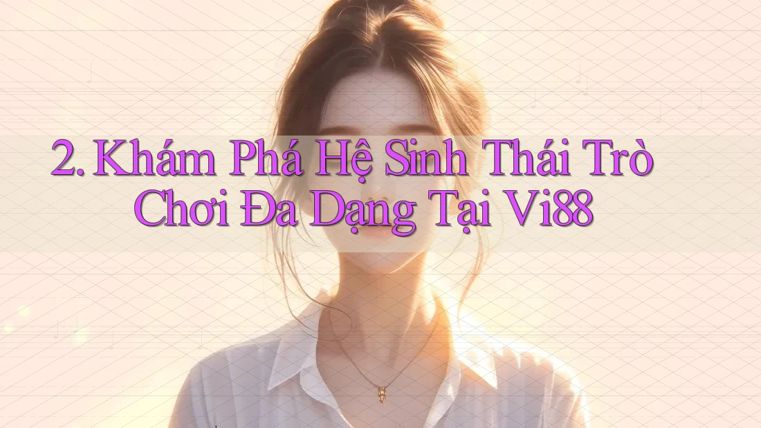 2. Khám Phá Hệ Sinh Thái Trò Chơi Đa Dạng Tại Vi88 2. Khám Phá Hệ Sinh Thái Trò Chơi Đa Dạng Tại Vi88