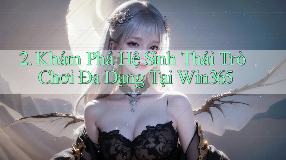 2. Khám Phá Hệ Sinh Thái Trò Chơi Đa Dạng Tại Win365 2. Khám Phá Hệ Sinh Thái Trò Chơi Đa Dạng Tại Win365