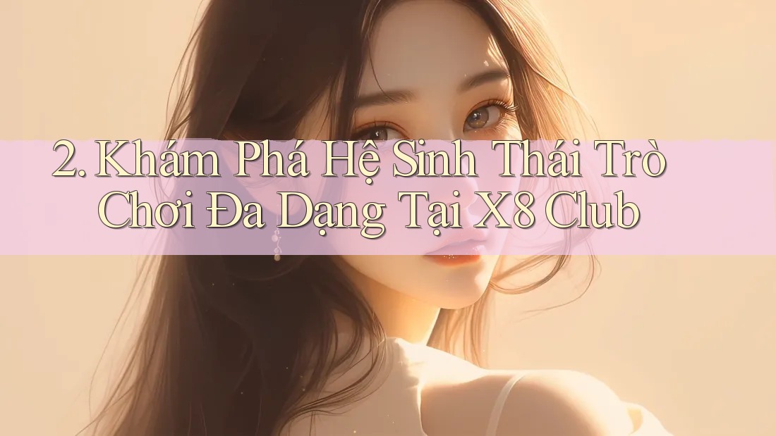 2. Khám Phá Hệ Sinh Thái Trò Chơi Đa Dạng Tại X8 Club