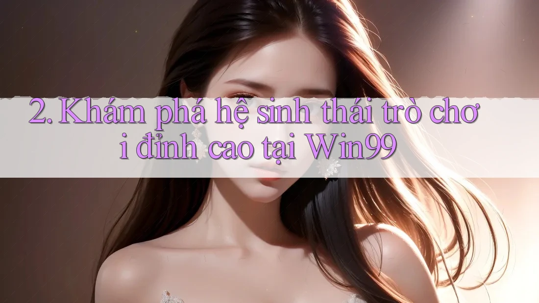 2. Khám phá hệ sinh thái trò chơi đỉnh cao tại Win99