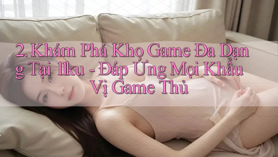 2. Khám Phá Kho Game Đa Dạng Tại 11ku - Đáp Ứng Mọi Khẩu Vị Game Thủ 2. Khám Phá Kho Game Đa Dạng Tại 11ku - Đáp Ứng Mọi Khẩu Vị Game Thủ