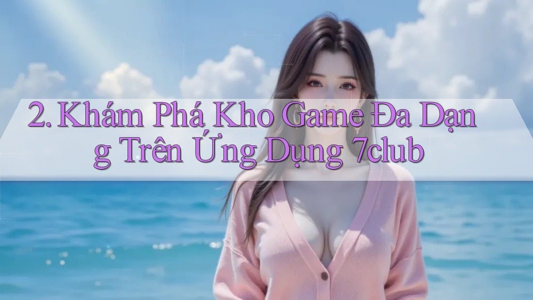2. Khám Phá Kho Game Đa Dạng Trên Ứng Dụng 7club