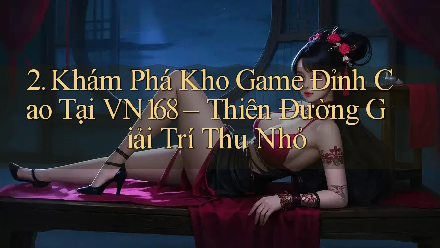 2. Khám Phá Kho Game Đỉnh Cao Tại VN168 – Thiên Đường Giải Trí Thu Nhỏ 2. Khám Phá Kho Game Đỉnh Cao Tại VN168 – Thiên Đường Giải Trí Thu Nhỏ